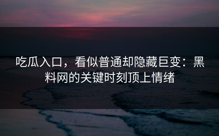 吃瓜入口，看似普通却隐藏巨变：黑料网的关键时刻顶上情绪