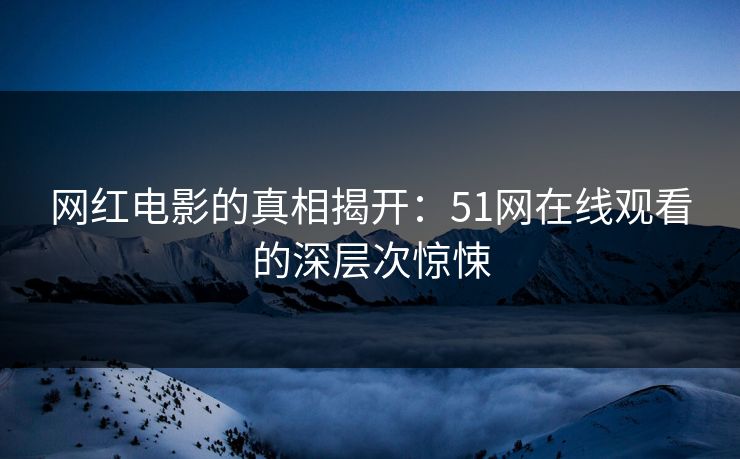 网红电影的真相揭开：51网在线观看的深层次惊悚