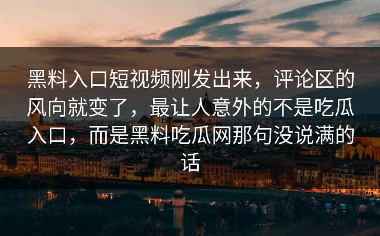黑料入口短视频刚发出来,评论区的风向就变了,最让人意外的不是吃瓜入口,而是黑料吃瓜网那句没说满的话 黑料入口短视频刚发出来,评论区的风向就变了,最让人意外的不是吃瓜入口,而是黑料吃瓜网那句没说满的话